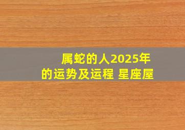 属蛇的人2025年的运势及运程 星座屋